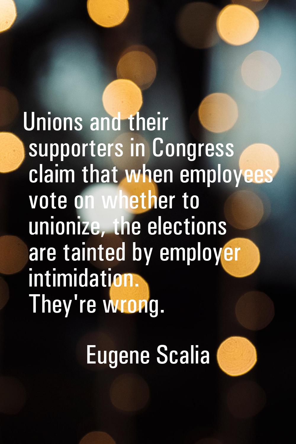Unions and their supporters in Congress claim that when employees vote on whether to unionize, the 