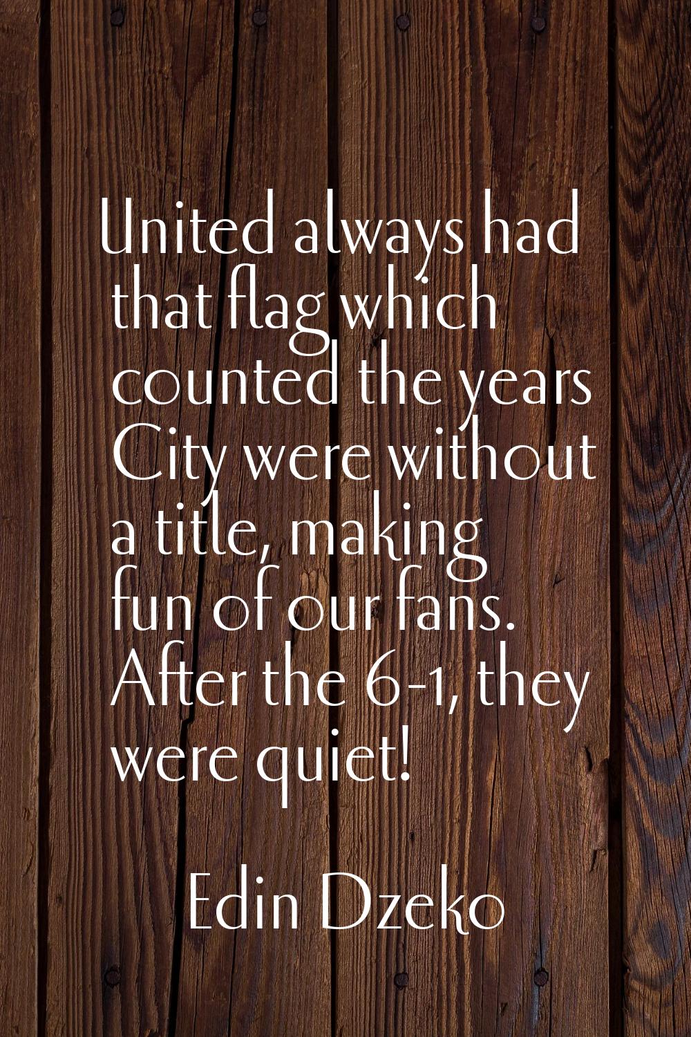 United always had that flag which counted the years City were without a title, making fun of our fa
