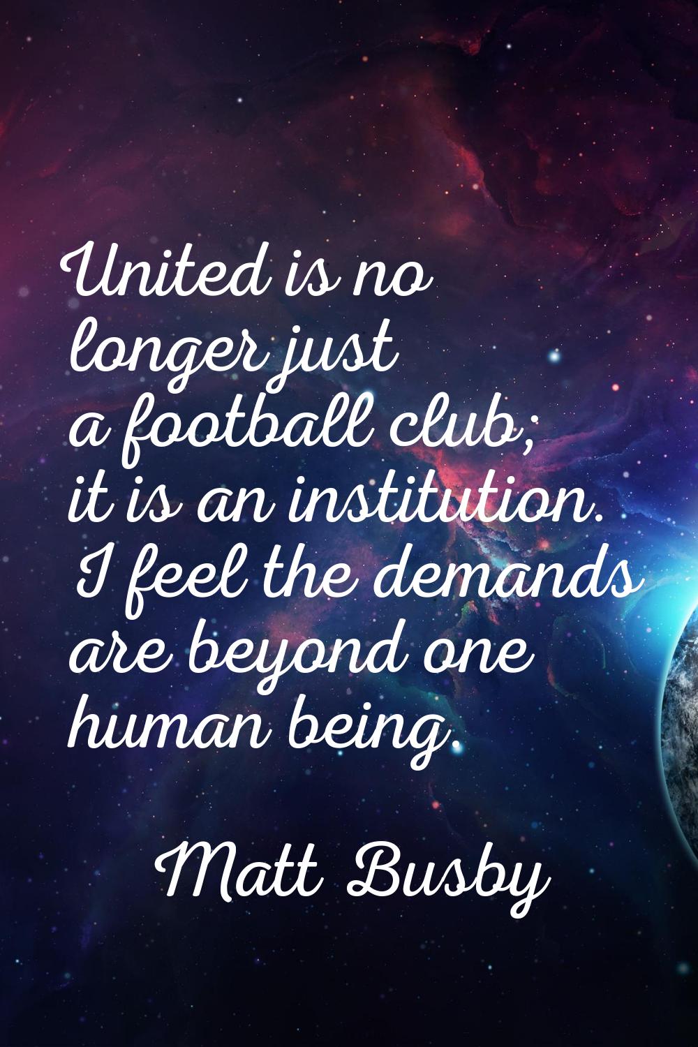 United is no longer just a football club; it is an institution. I feel the demands are beyond one h