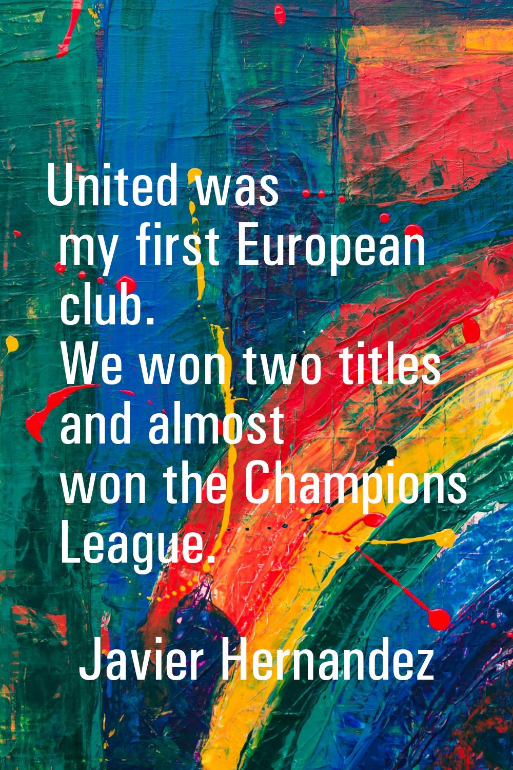 United was my first European club. We won two titles and almost won the Champions League.