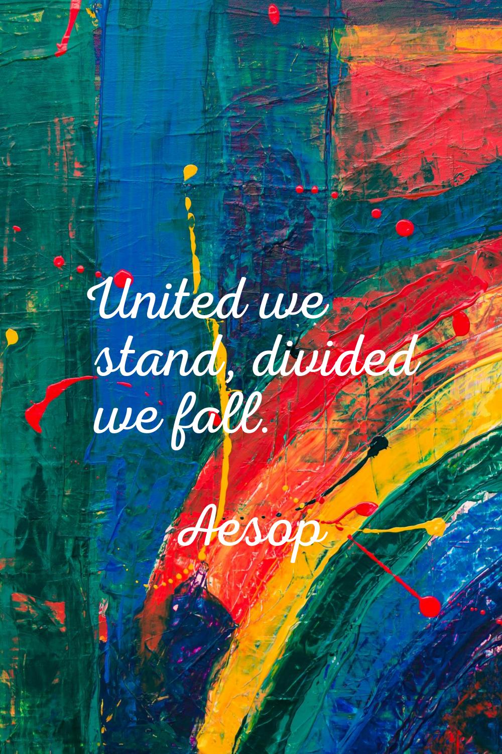 United we stand, divided we fall.