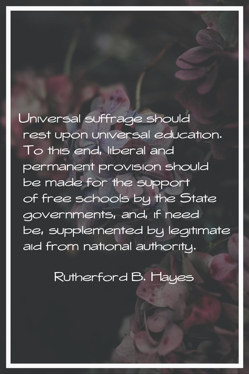 Universal suffrage should rest upon universal education. To this end, liberal and permanent provisi