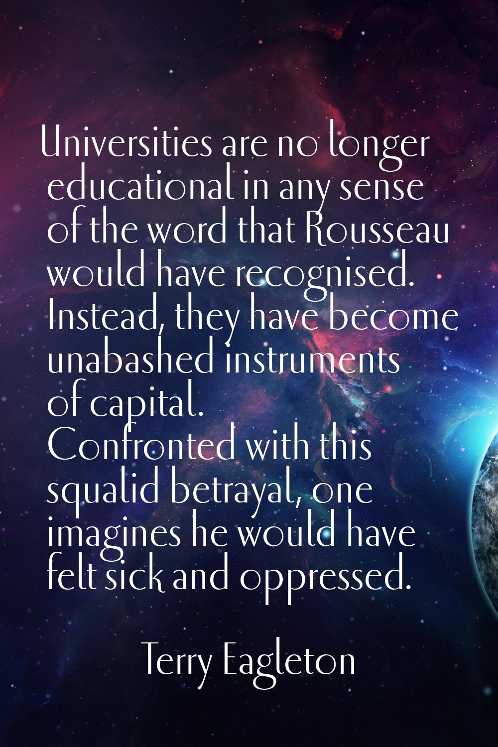 Universities are no longer educational in any sense of the word that Rousseau would have recognised