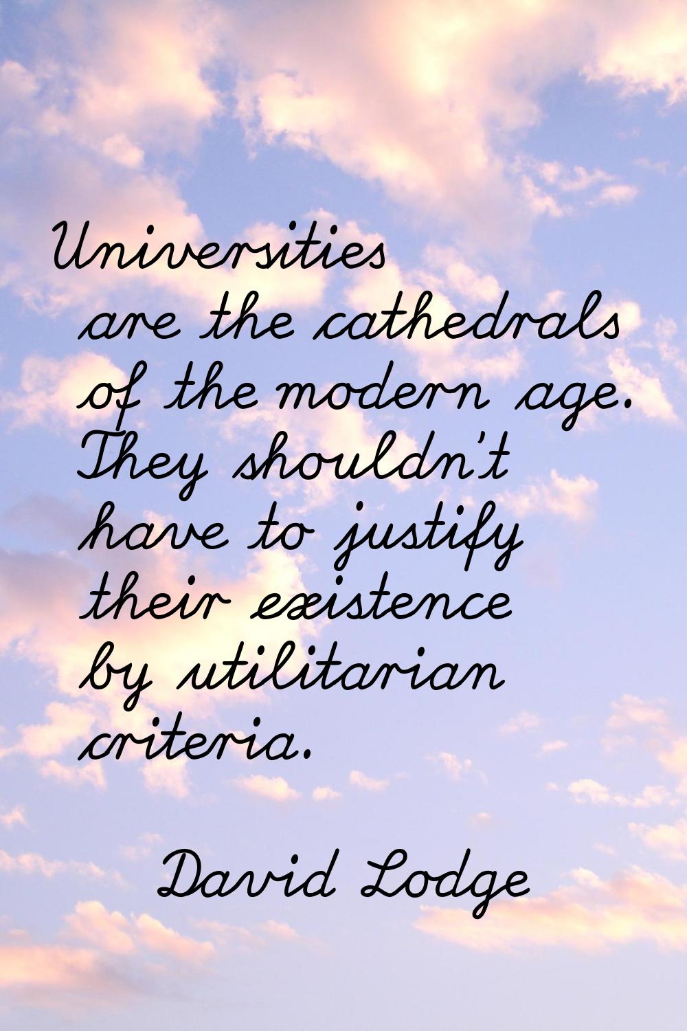 Universities are the cathedrals of the modern age. They shouldn't have to justify their existence b