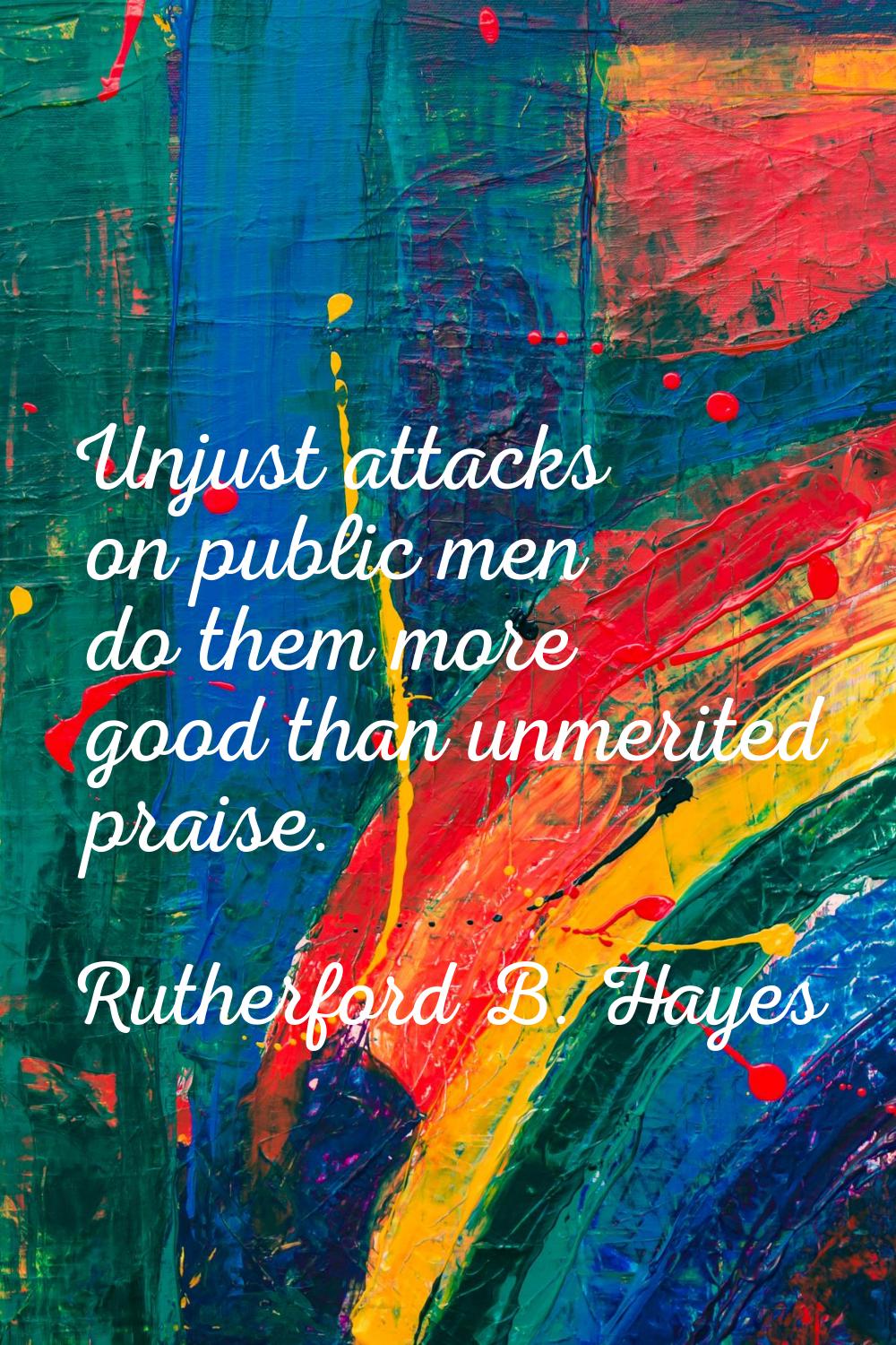 Unjust attacks on public men do them more good than unmerited praise.