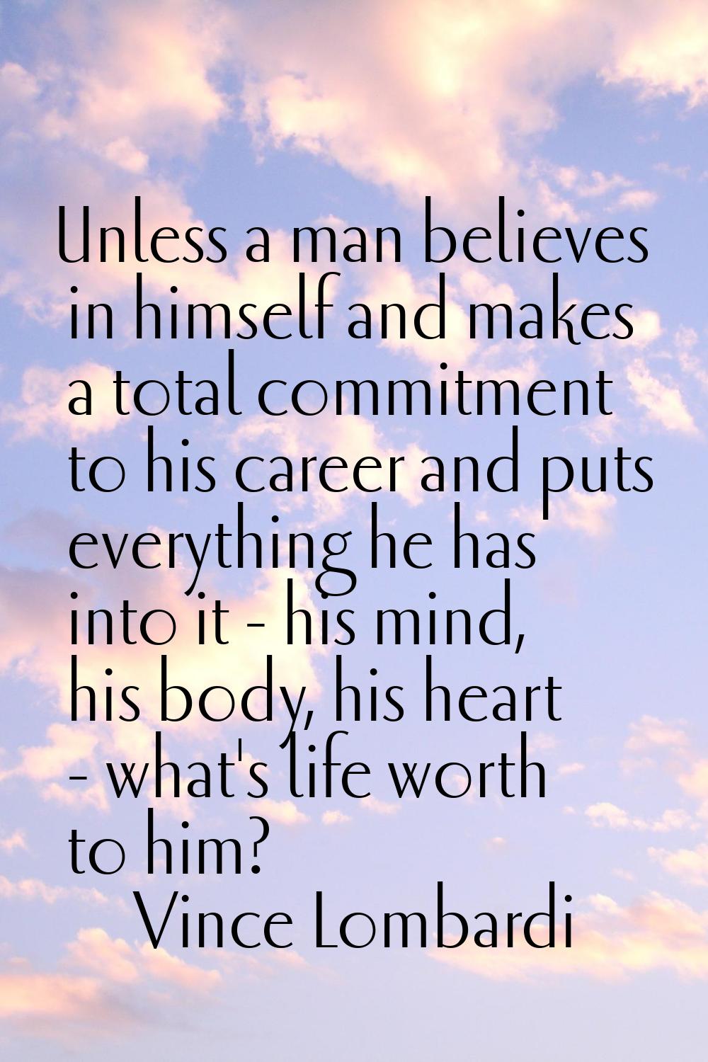 Unless a man believes in himself and makes a total commitment to his career and puts everything he 