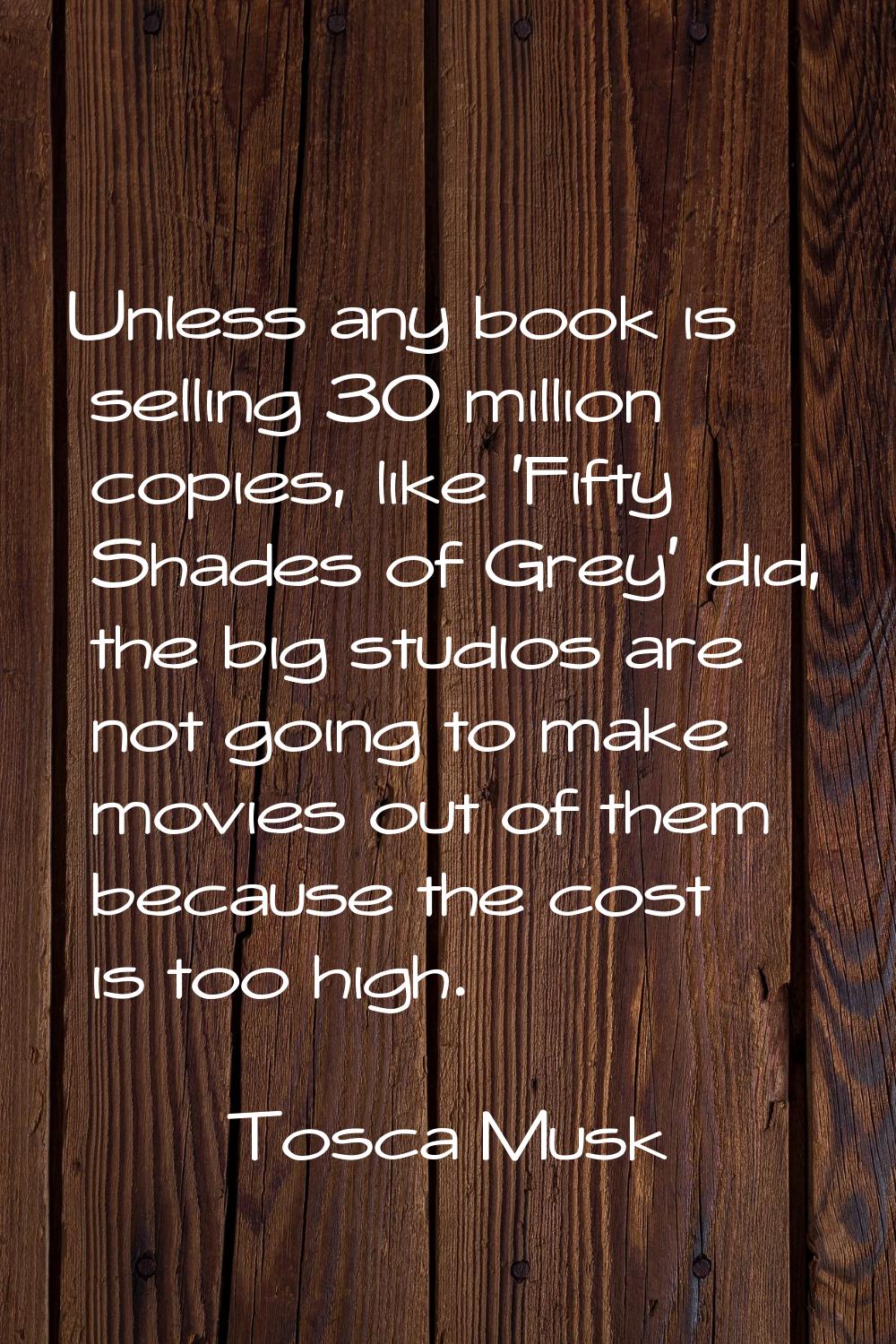 Unless any book is selling 30 million copies, like 'Fifty Shades of Grey' did, the big studios are 