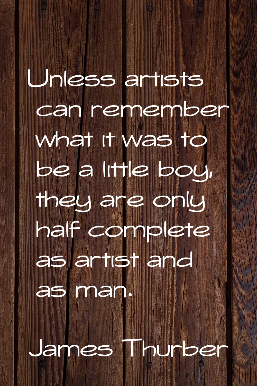 Unless artists can remember what it was to be a little boy, they are only half complete as artist a