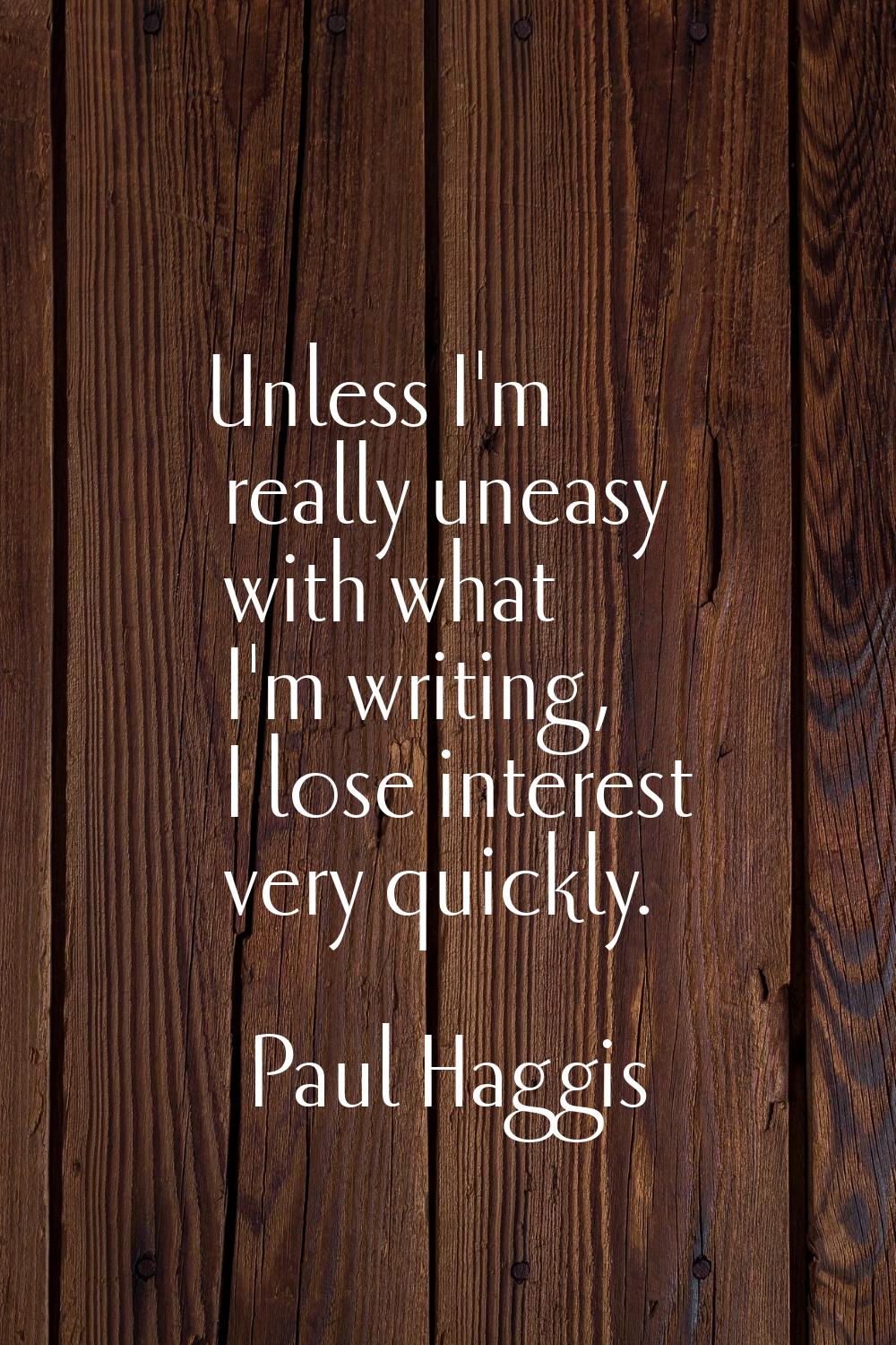 Unless I'm really uneasy with what I'm writing, I lose interest very quickly.