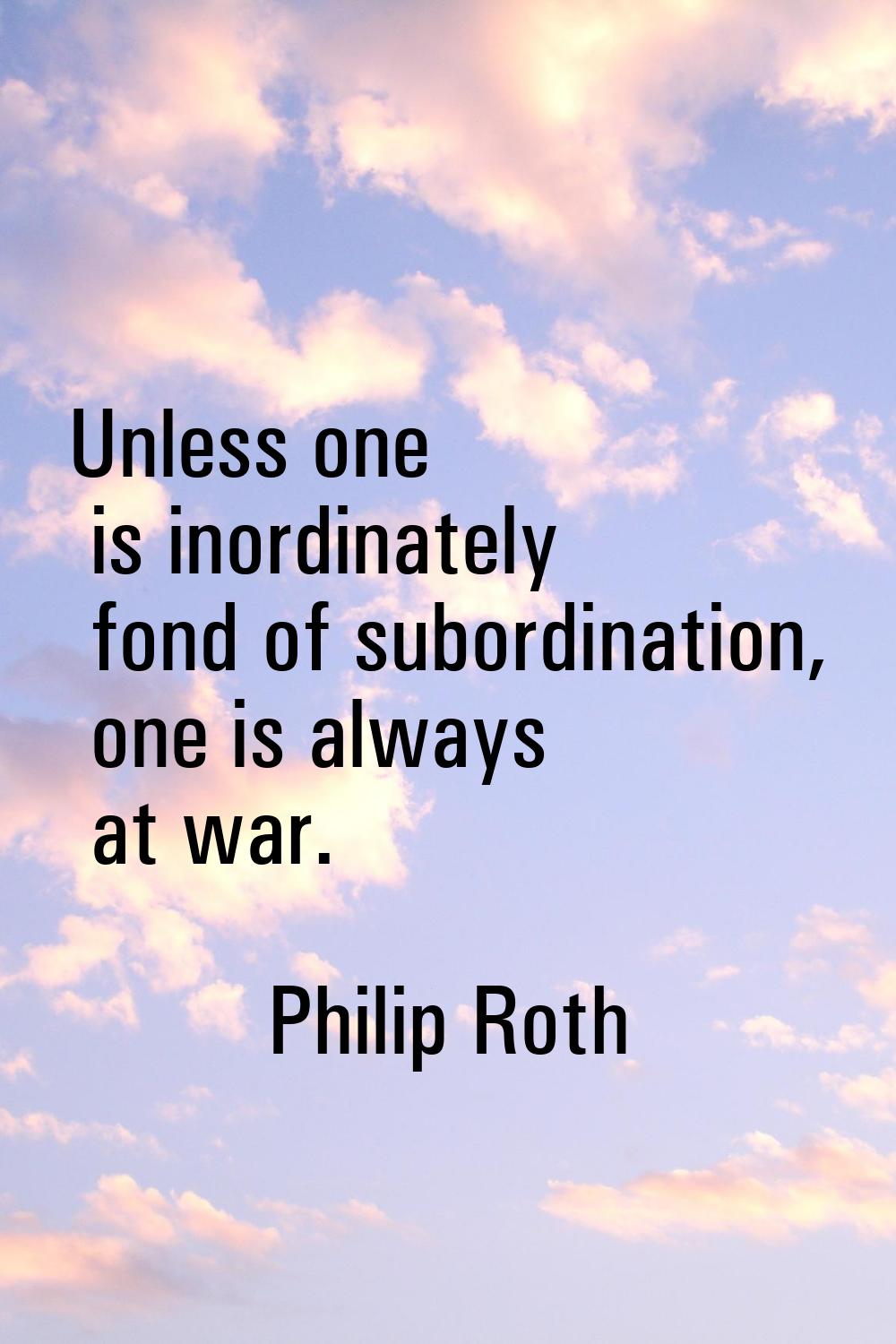 Unless one is inordinately fond of subordination, one is always at war.
