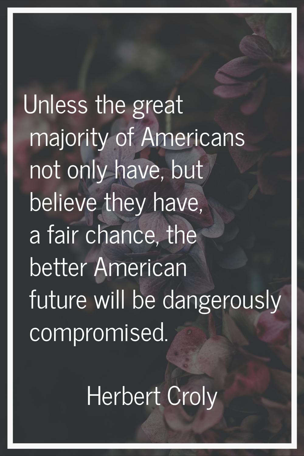 Unless the great majority of Americans not only have, but believe they have, a fair chance, the bet