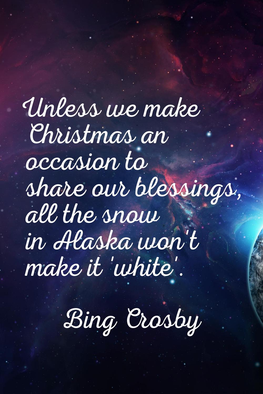 Unless we make Christmas an occasion to share our blessings, all the snow in Alaska won't make it '