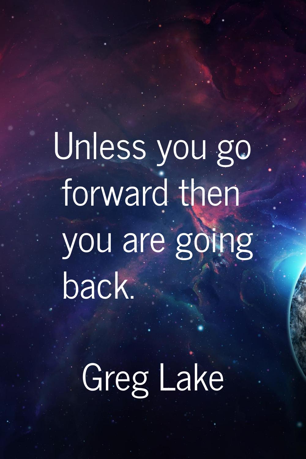 Unless you go forward then you are going back.