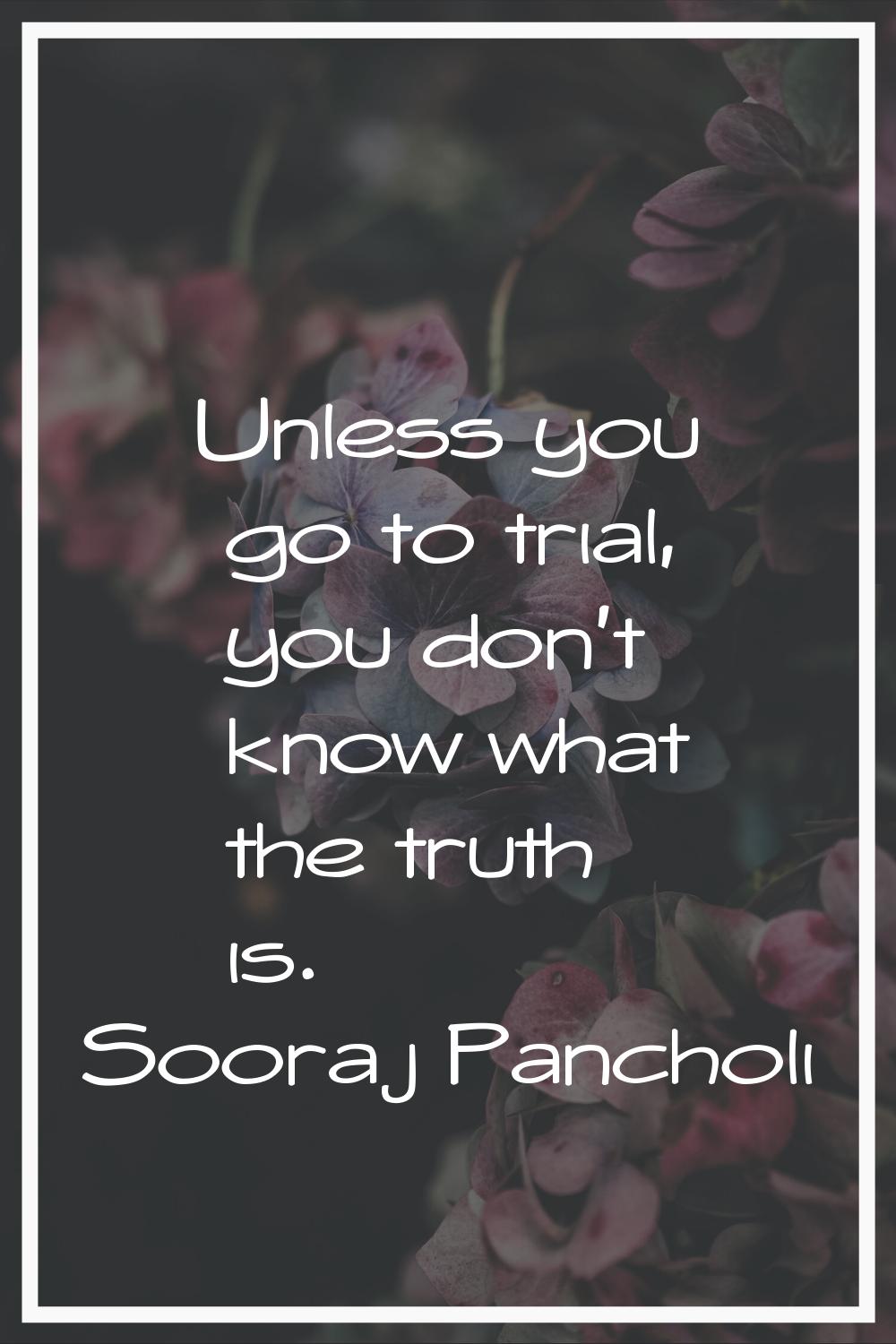 Unless you go to trial, you don't know what the truth is.