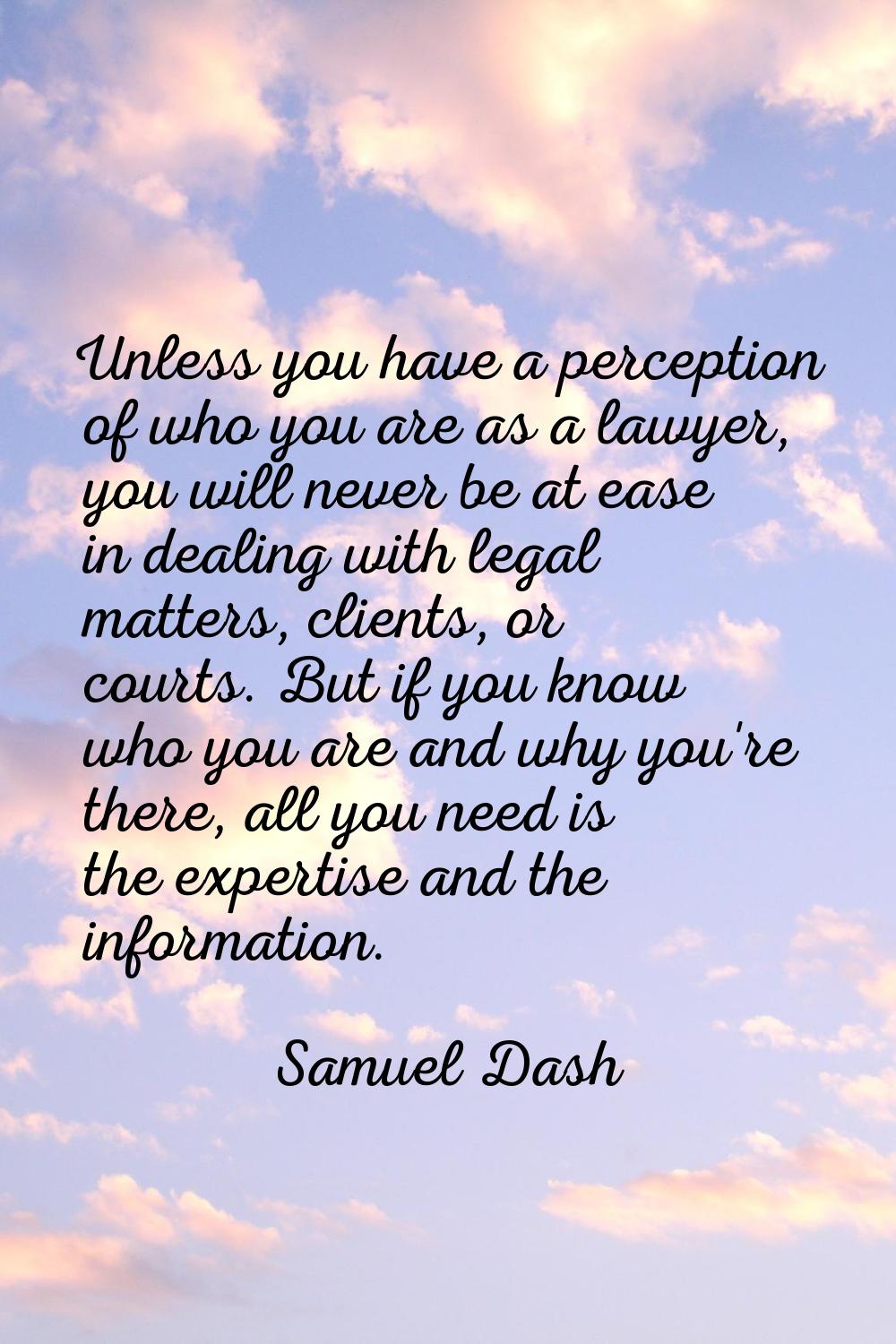 Unless you have a perception of who you are as a lawyer, you will never be at ease in dealing with 