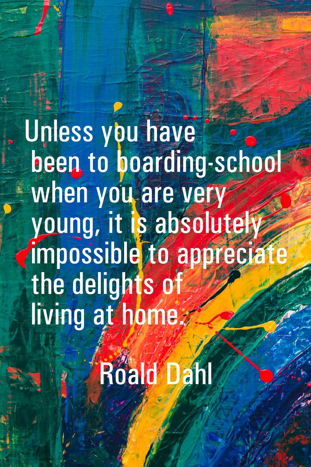 Unless you have been to boarding-school when you are very young, it is absolutely impossible to app