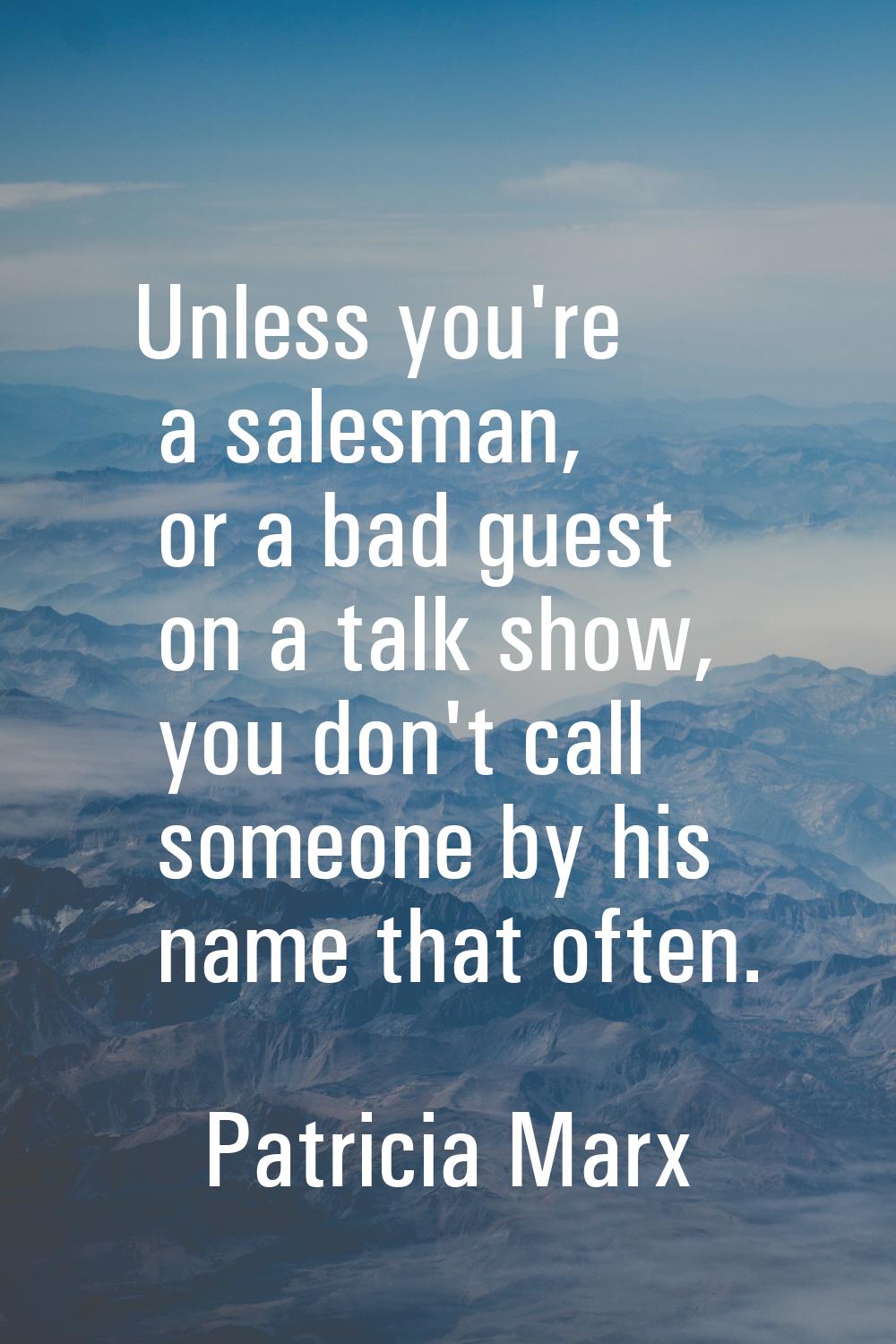 Unless you're a salesman, or a bad guest on a talk show, you don't call someone by his name that of