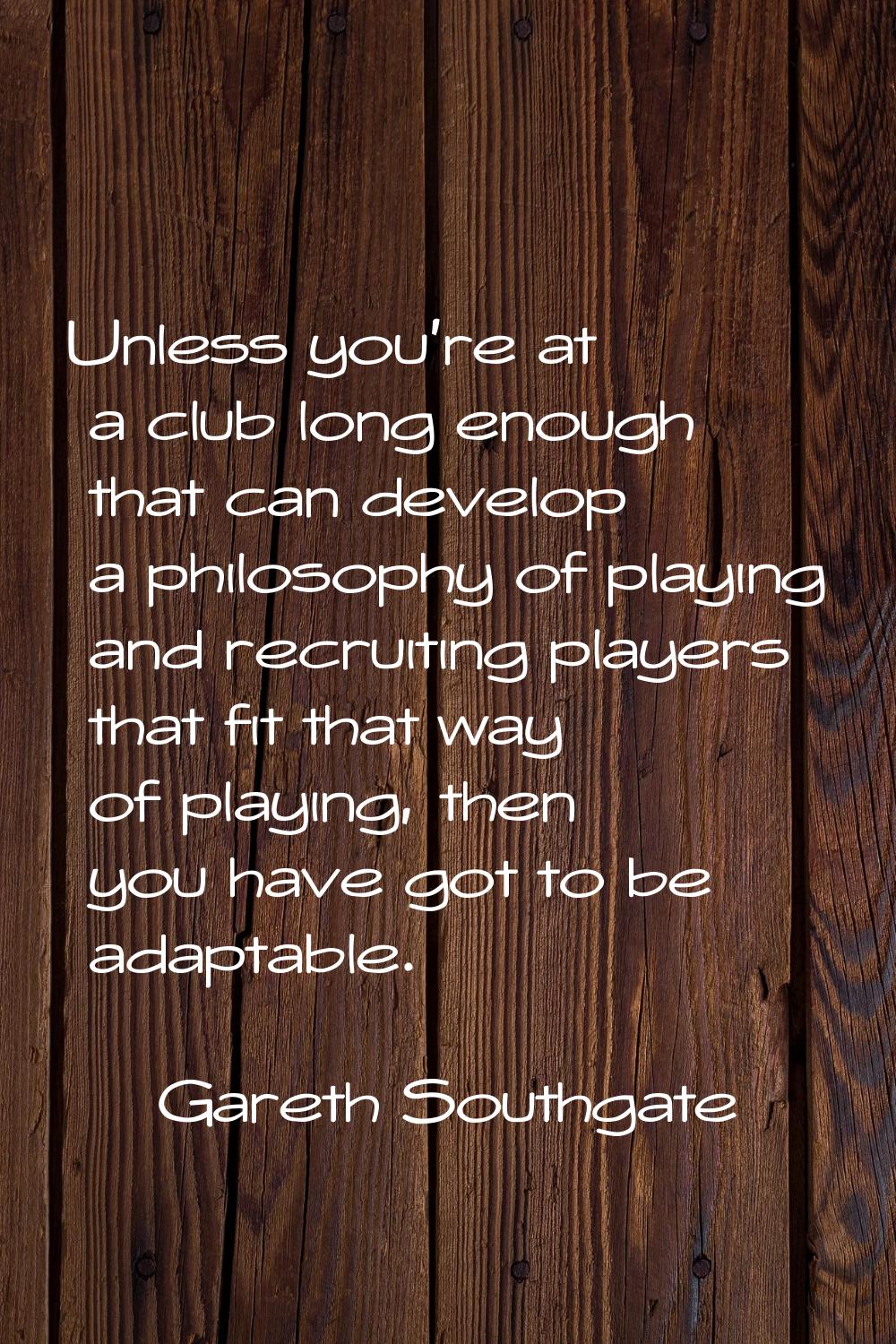 Unless you're at a club long enough that can develop a philosophy of playing and recruiting players