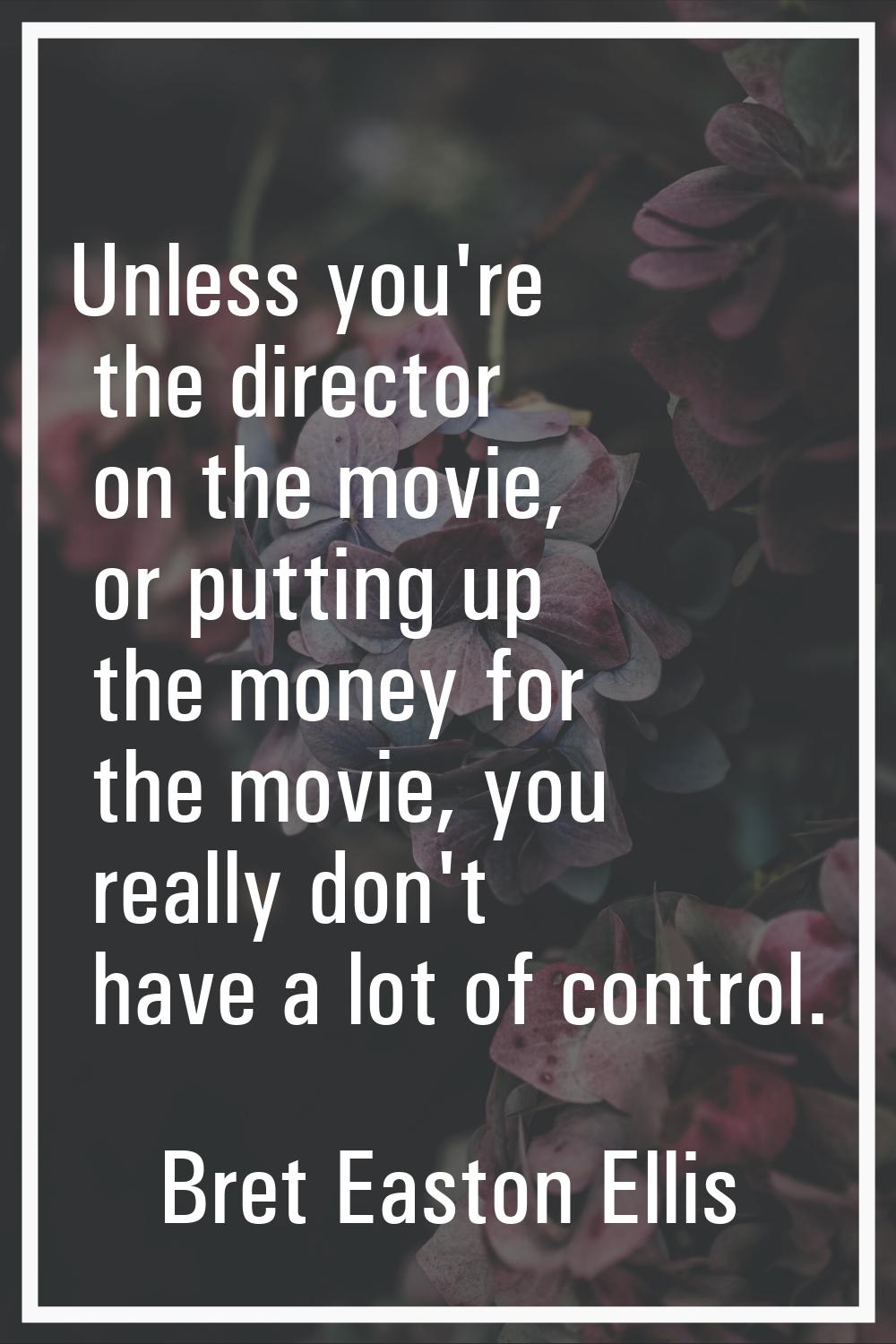 Unless you're the director on the movie, or putting up the money for the movie, you really don't ha