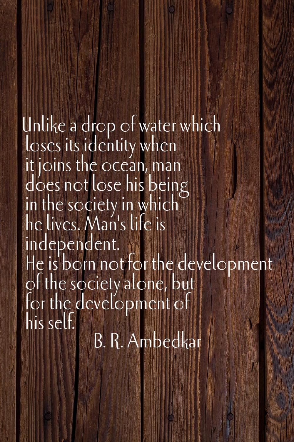 Unlike a drop of water which loses its identity when it joins the ocean, man does not lose his bein