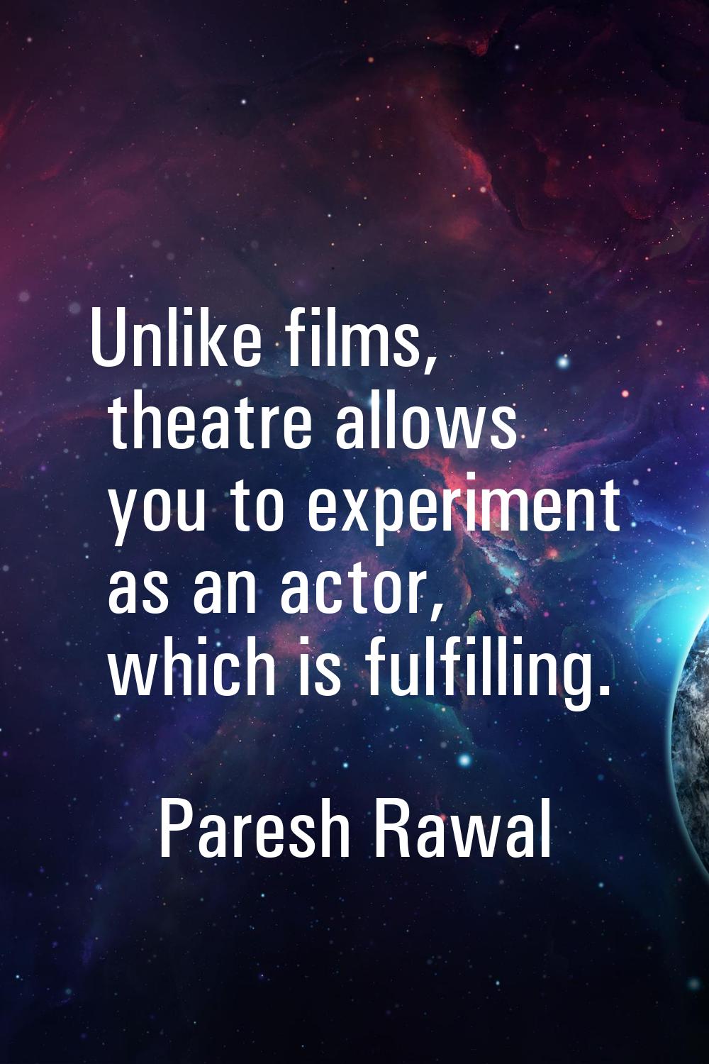 Unlike films, theatre allows you to experiment as an actor, which is fulfilling.
