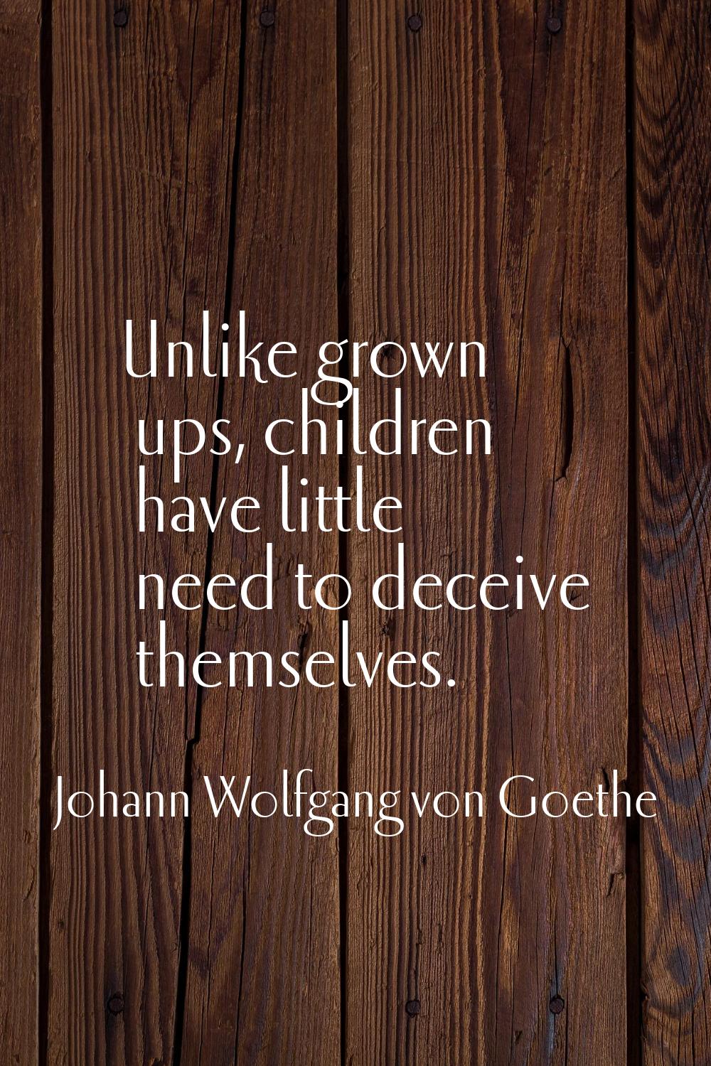 Unlike grown ups, children have little need to deceive themselves.