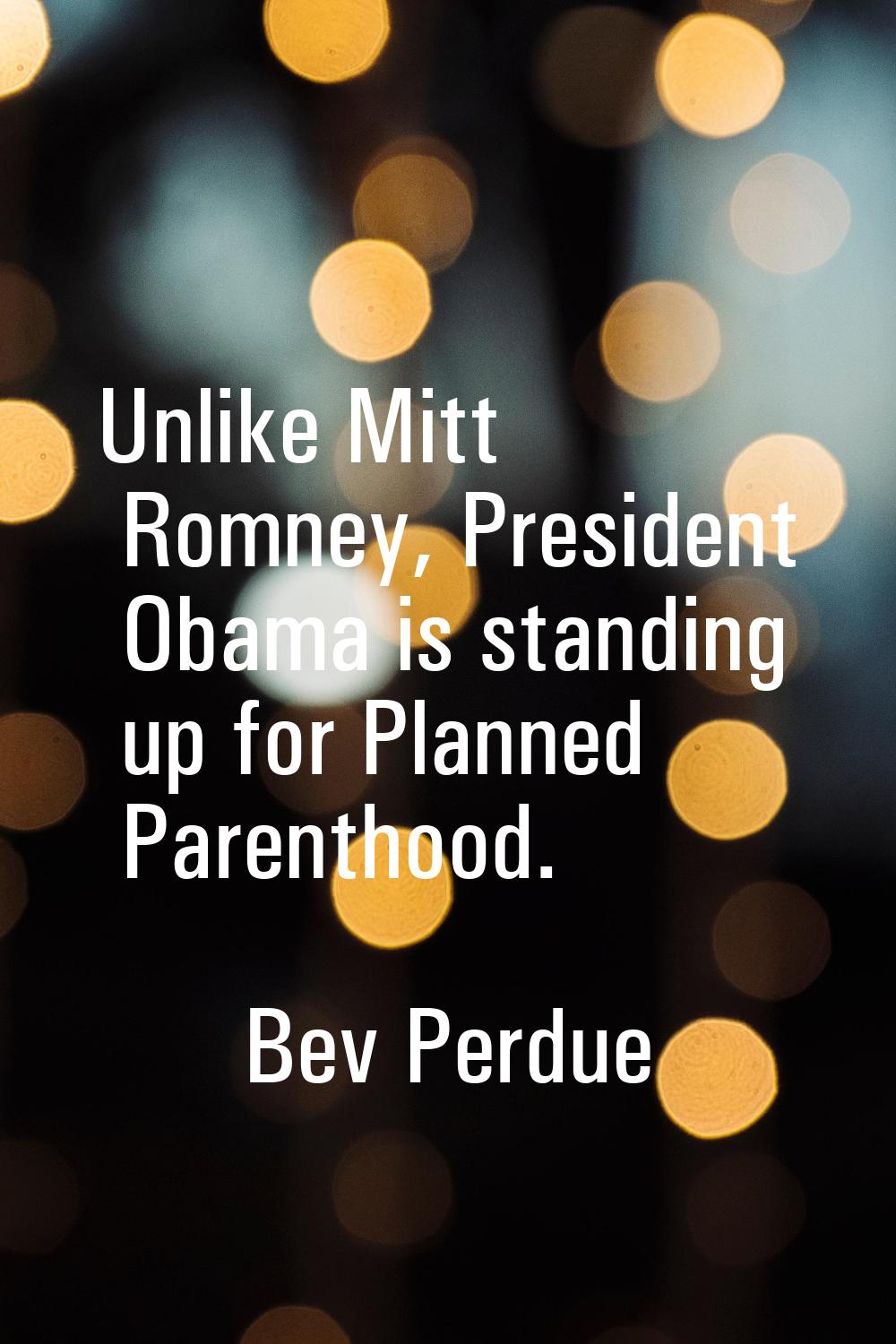 Unlike Mitt Romney, President Obama is standing up for Planned Parenthood.