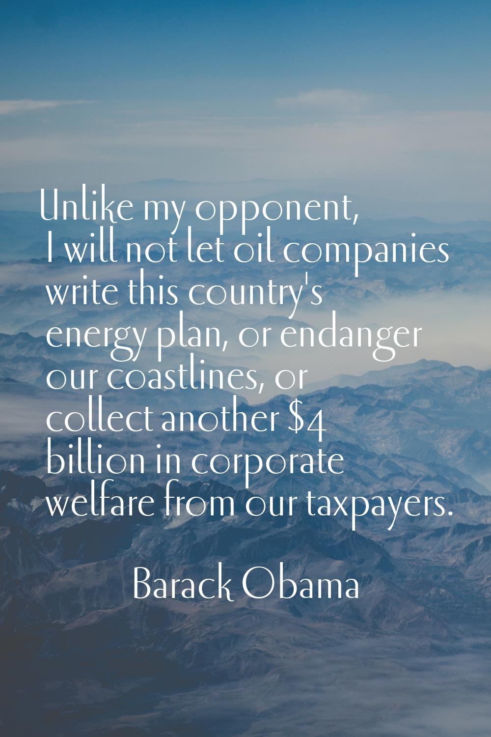 Unlike my opponent, I will not let oil companies write this country's energy plan, or endanger our 