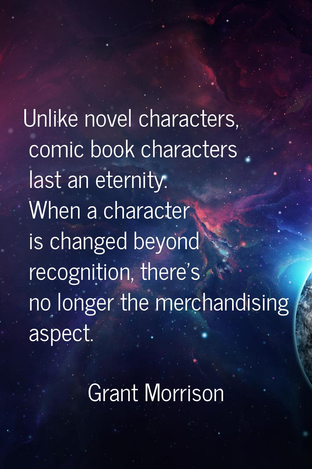 Unlike novel characters, comic book characters last an eternity. When a character is changed beyond