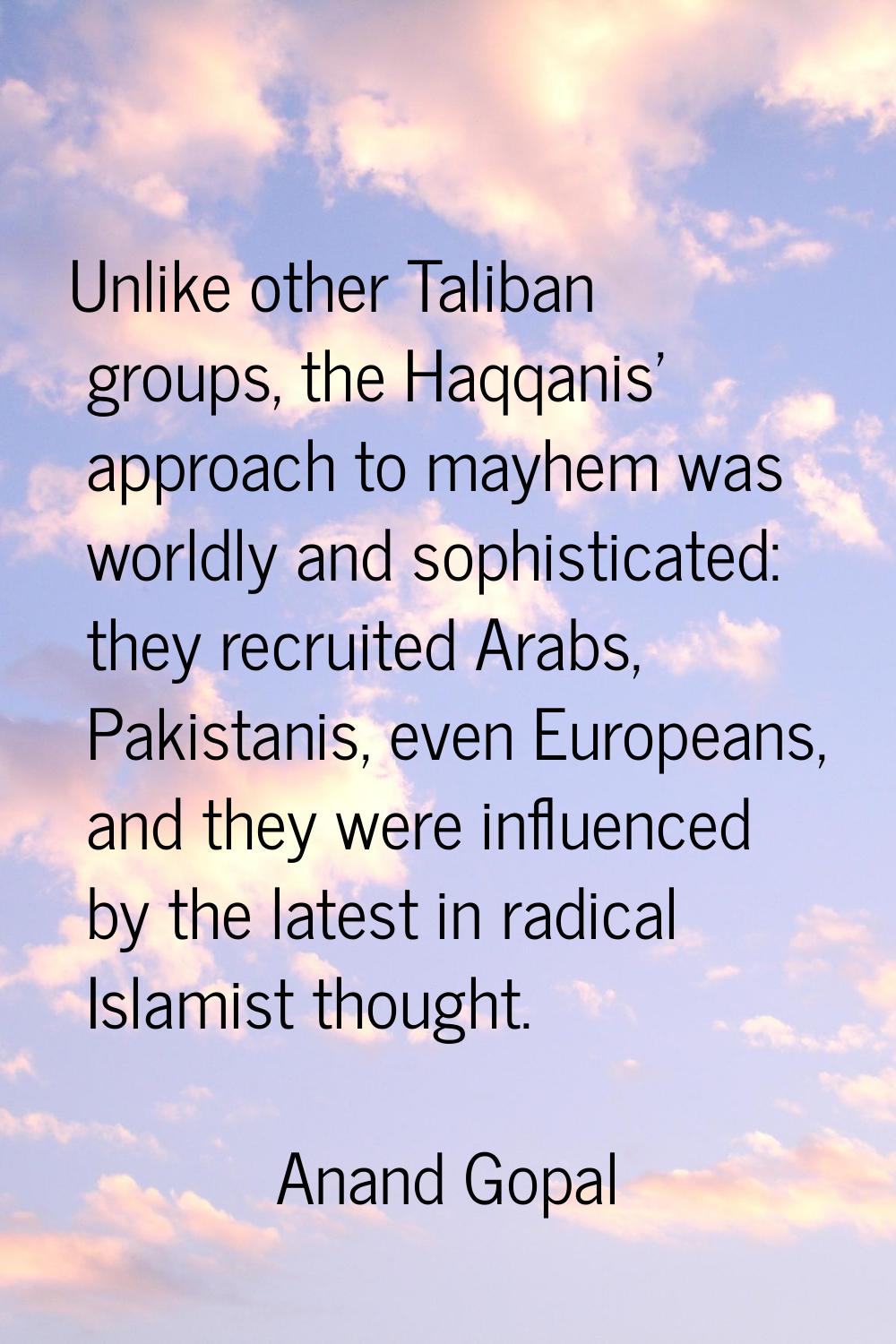 Unlike other Taliban groups, the Haqqanis' approach to mayhem was worldly and sophisticated: they r