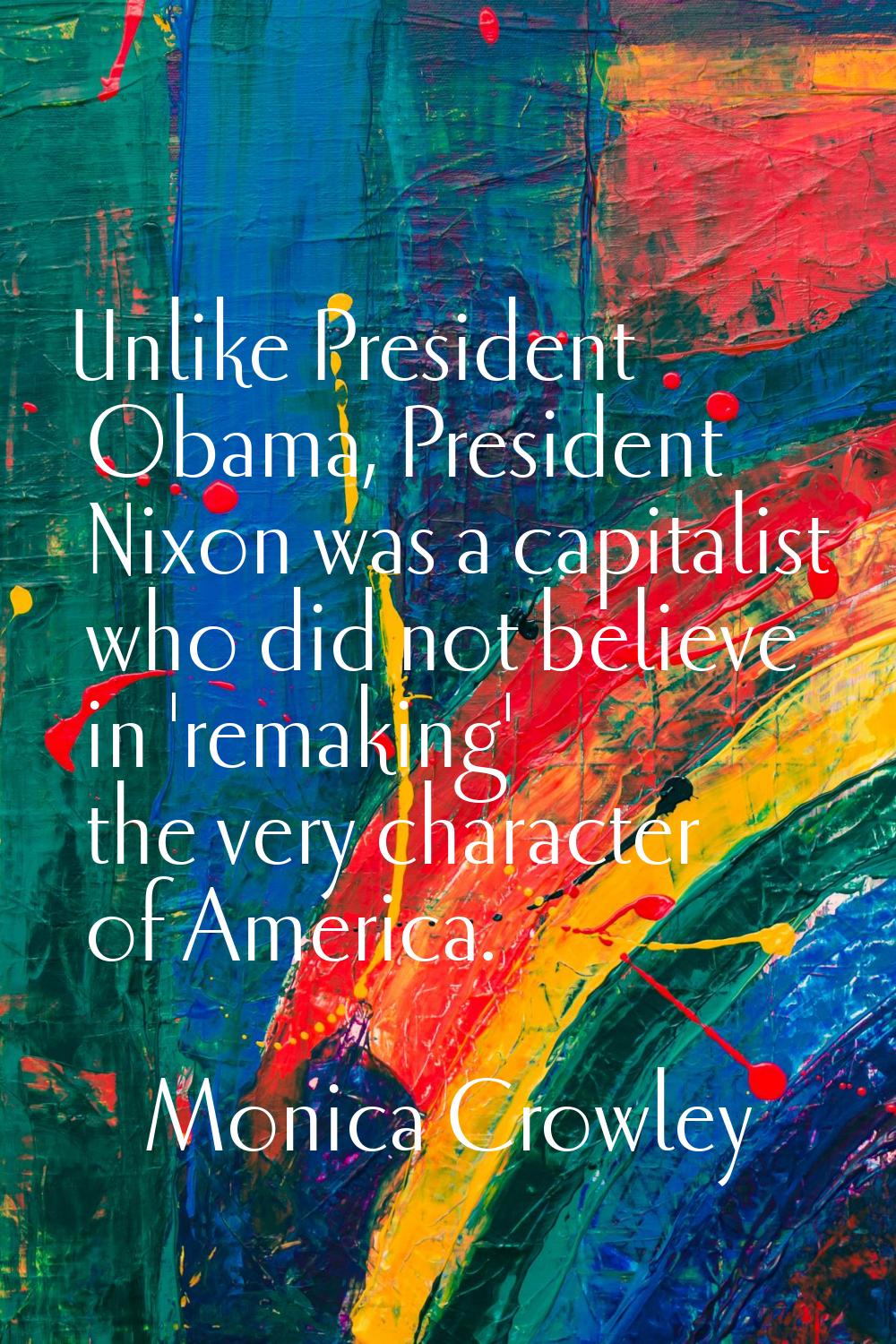 Unlike President Obama, President Nixon was a capitalist who did not believe in 'remaking' the very