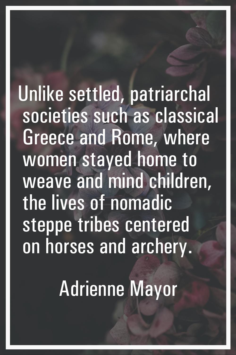 Unlike settled, patriarchal societies such as classical Greece and Rome, where women stayed home to