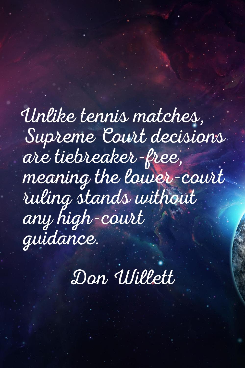 Unlike tennis matches, Supreme Court decisions are tiebreaker-free, meaning the lower-court ruling 