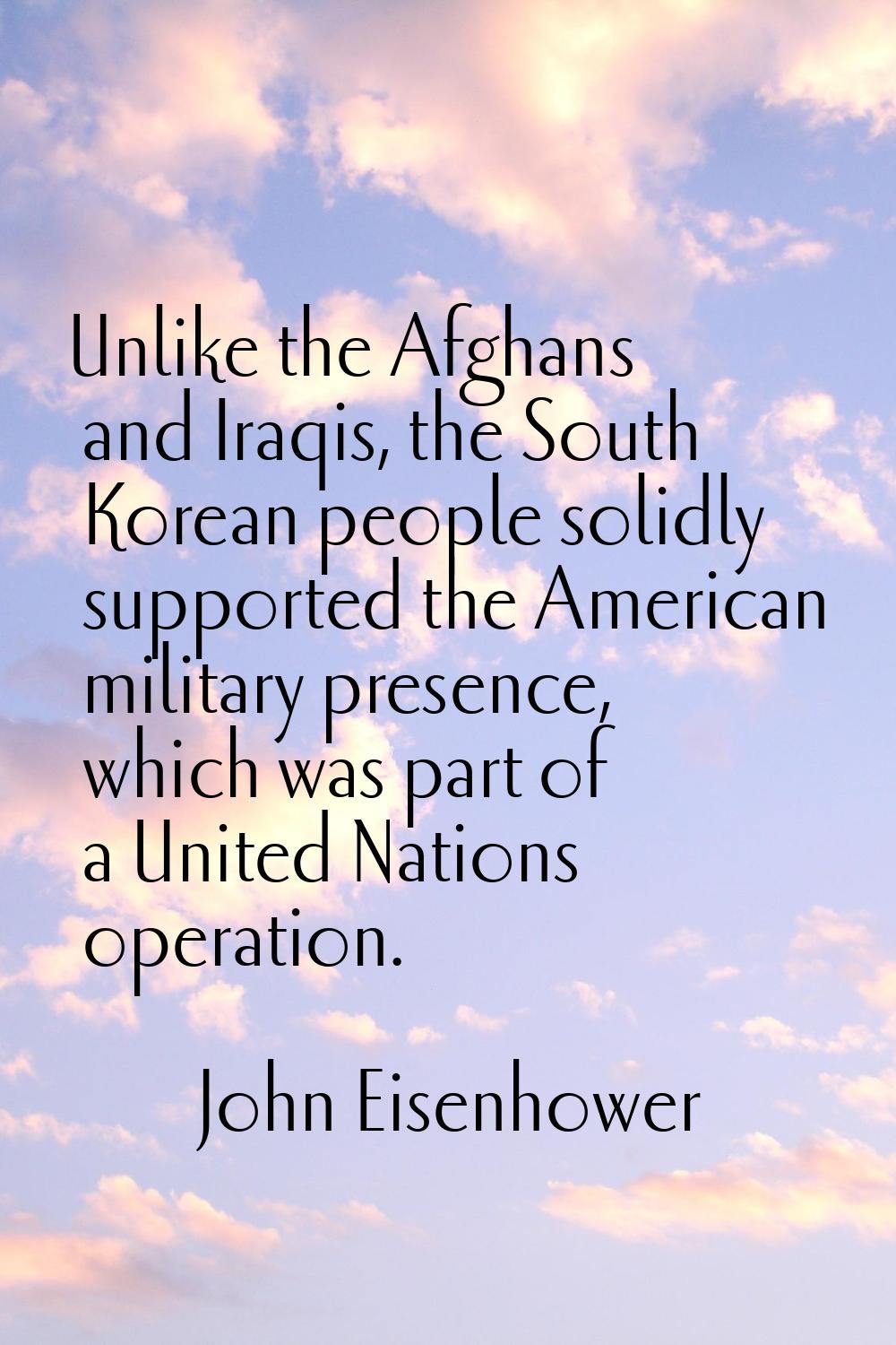 Unlike the Afghans and Iraqis, the South Korean people solidly supported the American military pres