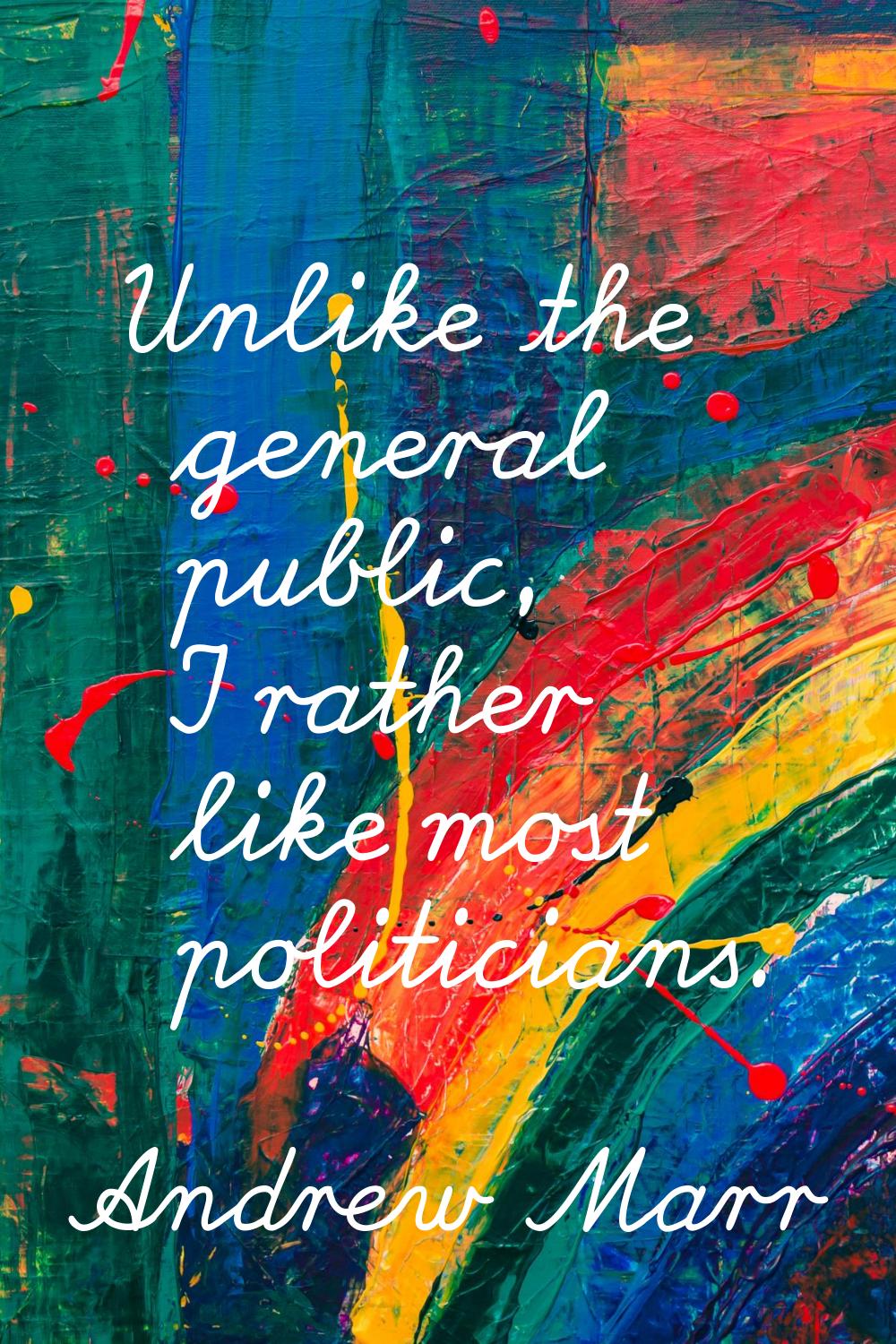 Unlike the general public, I rather like most politicians.
