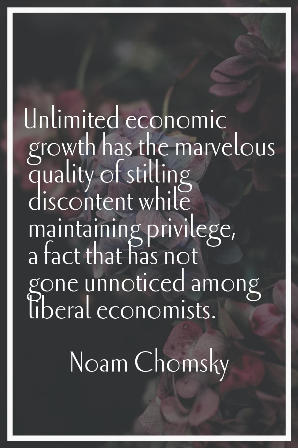 Unlimited economic growth has the marvelous quality of stilling discontent while maintaining privil