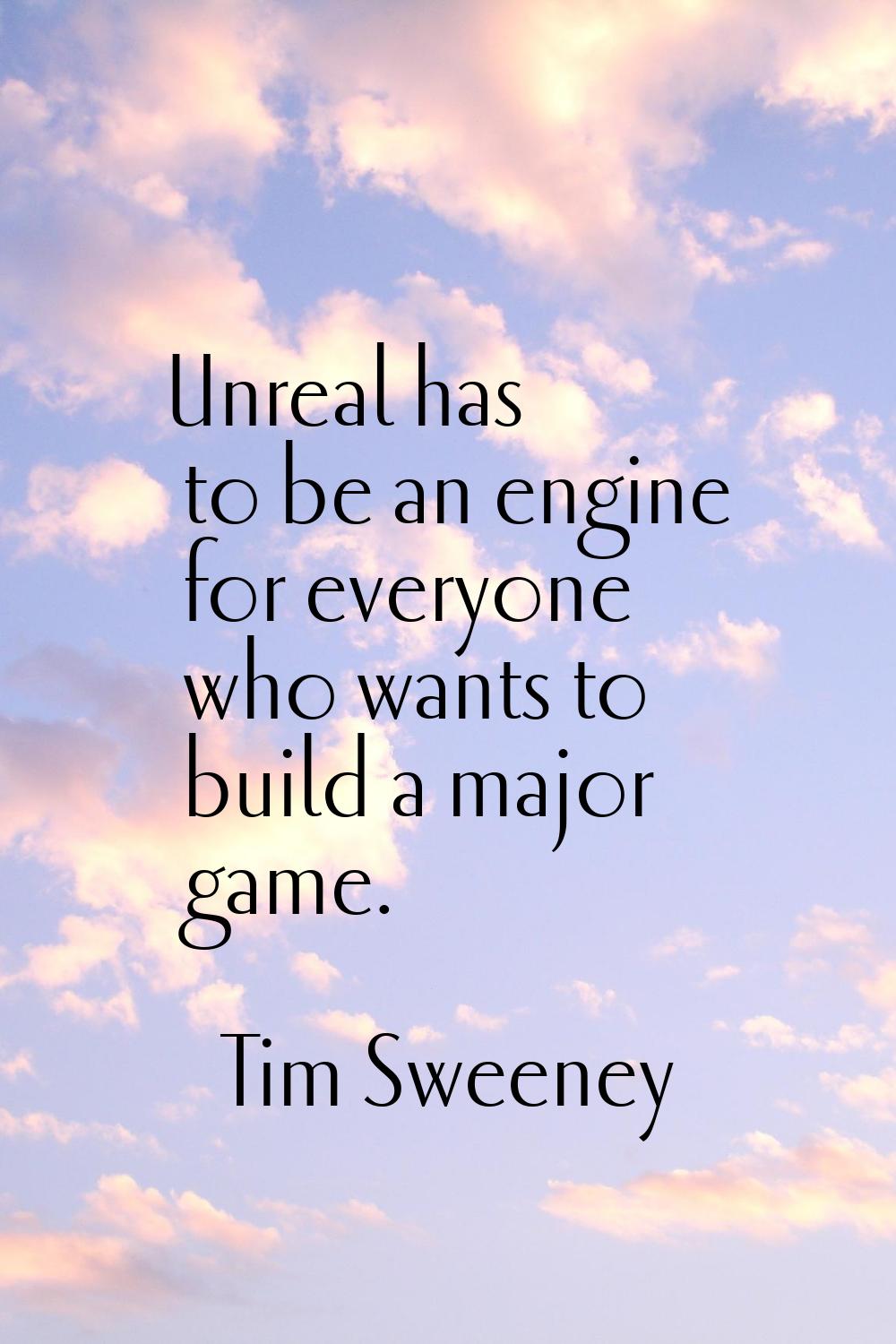 Unreal has to be an engine for everyone who wants to build a major game.
