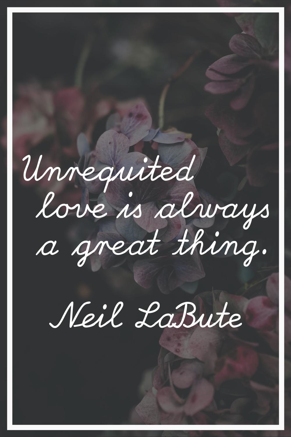 Unrequited love is always a great thing.