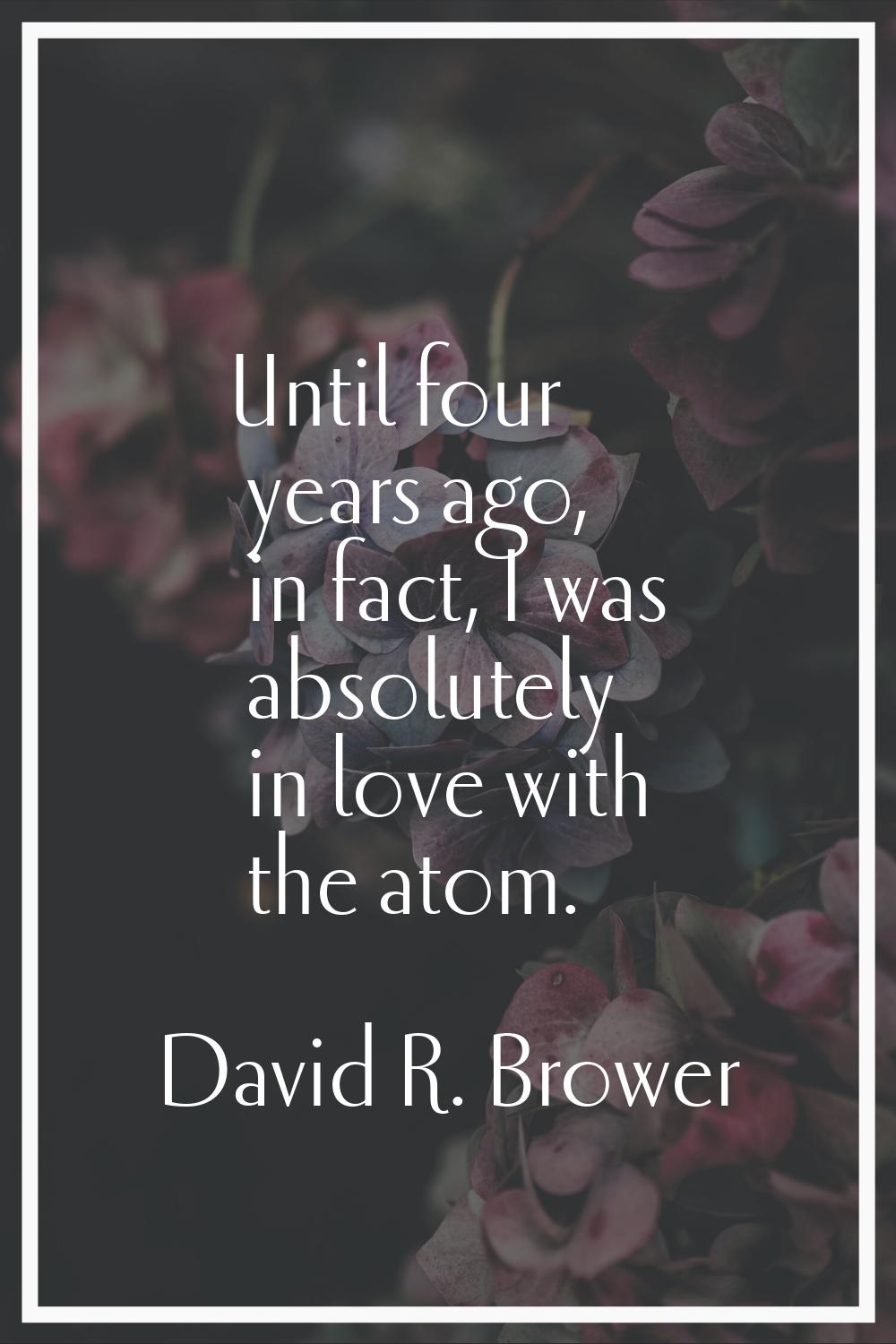 Until four years ago, in fact, I was absolutely in love with the atom.