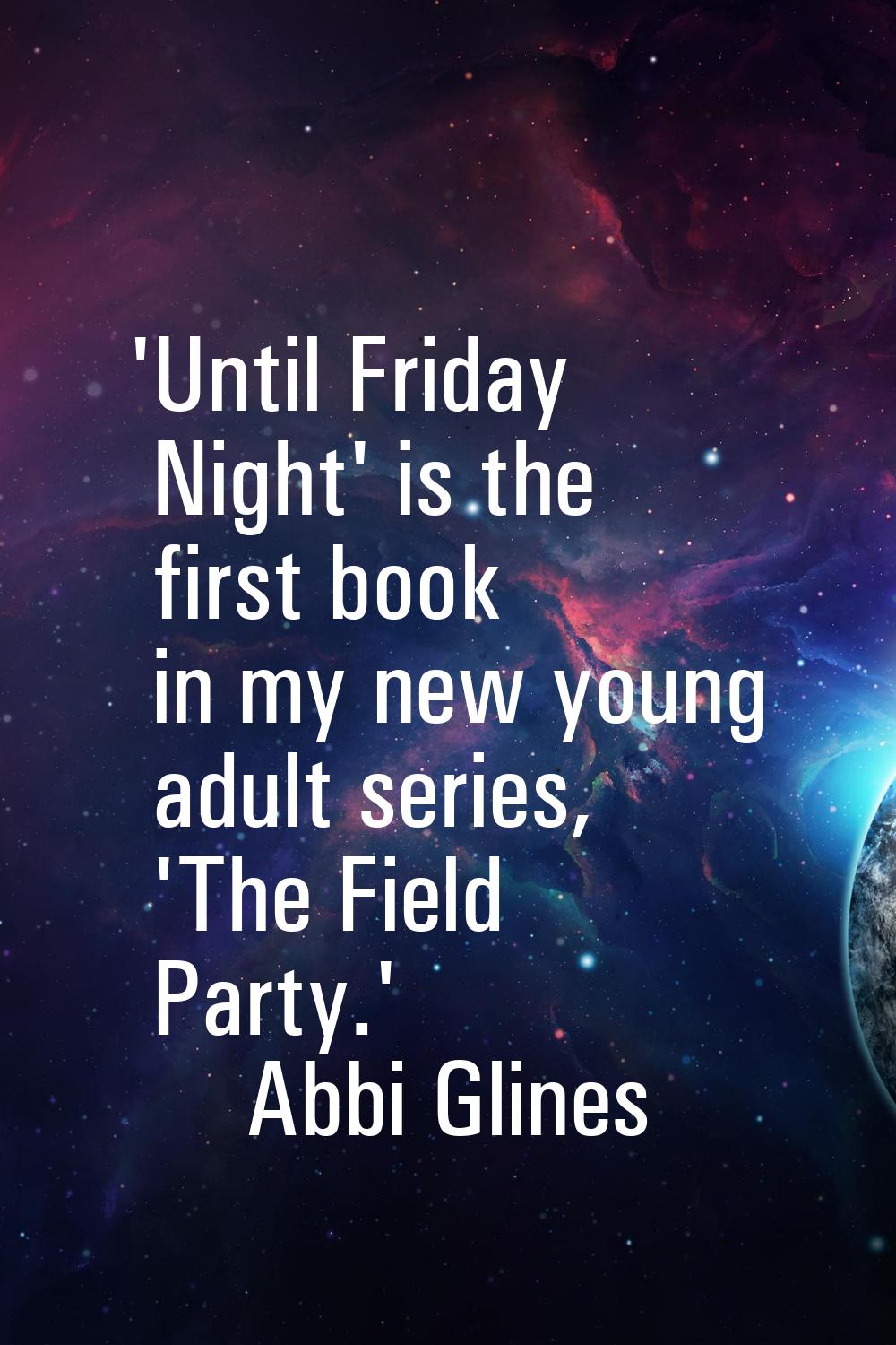 'Until Friday Night' is the first book in my new young adult series, 'The Field Party.'