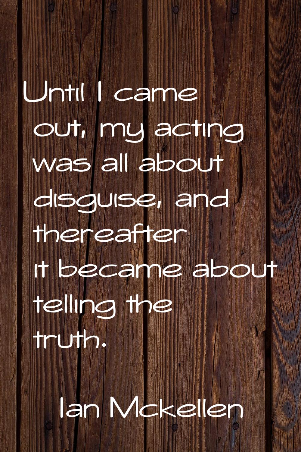 Until I came out, my acting was all about disguise, and thereafter it became about telling the trut