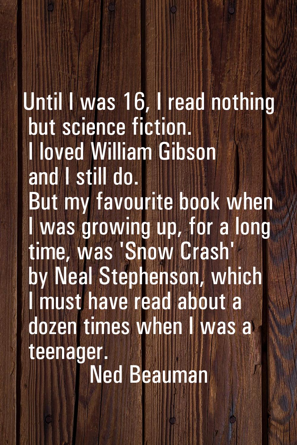 Until I was 16, I read nothing but science fiction. I loved William Gibson and I still do. But my f