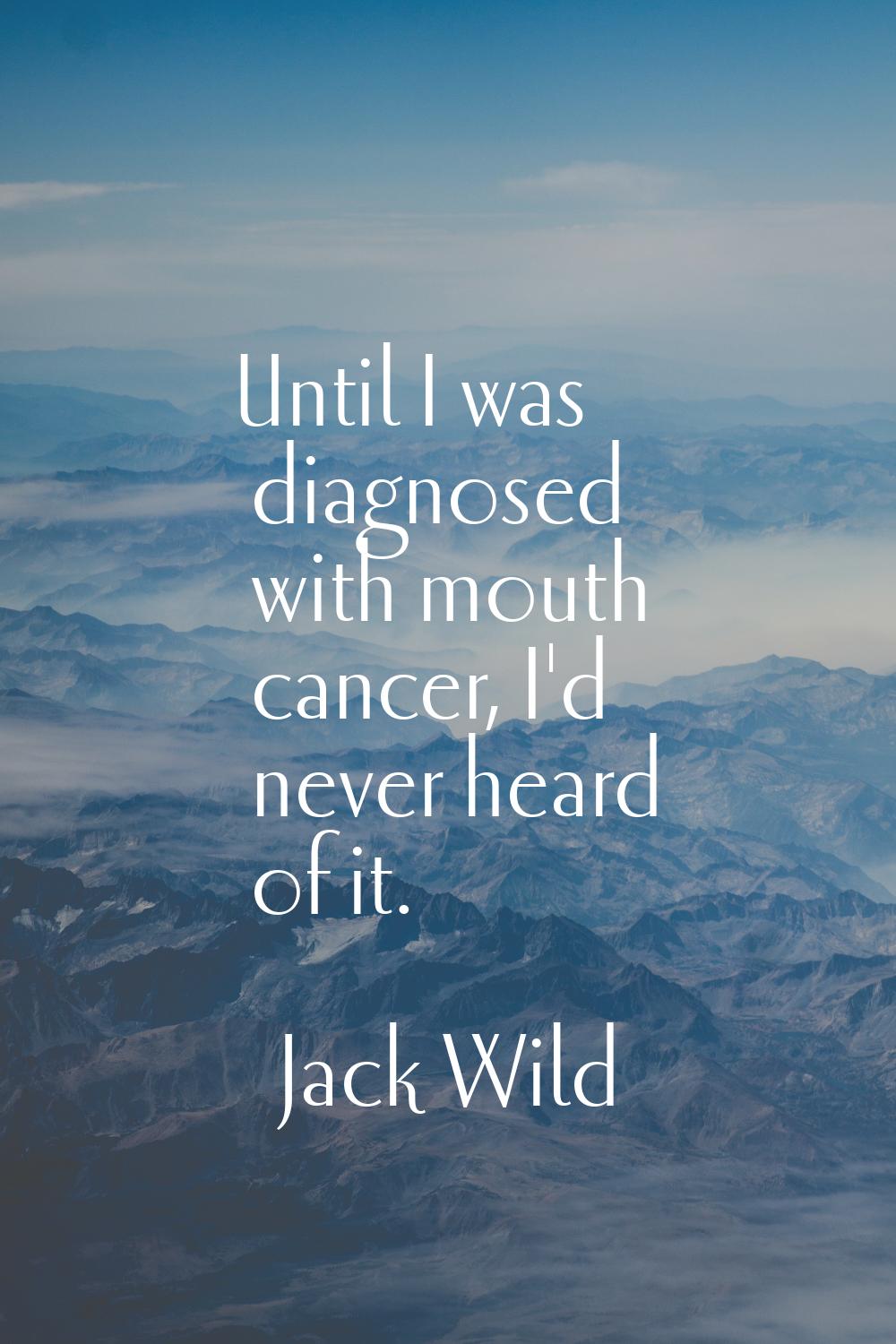 Until I was diagnosed with mouth cancer, I'd never heard of it.