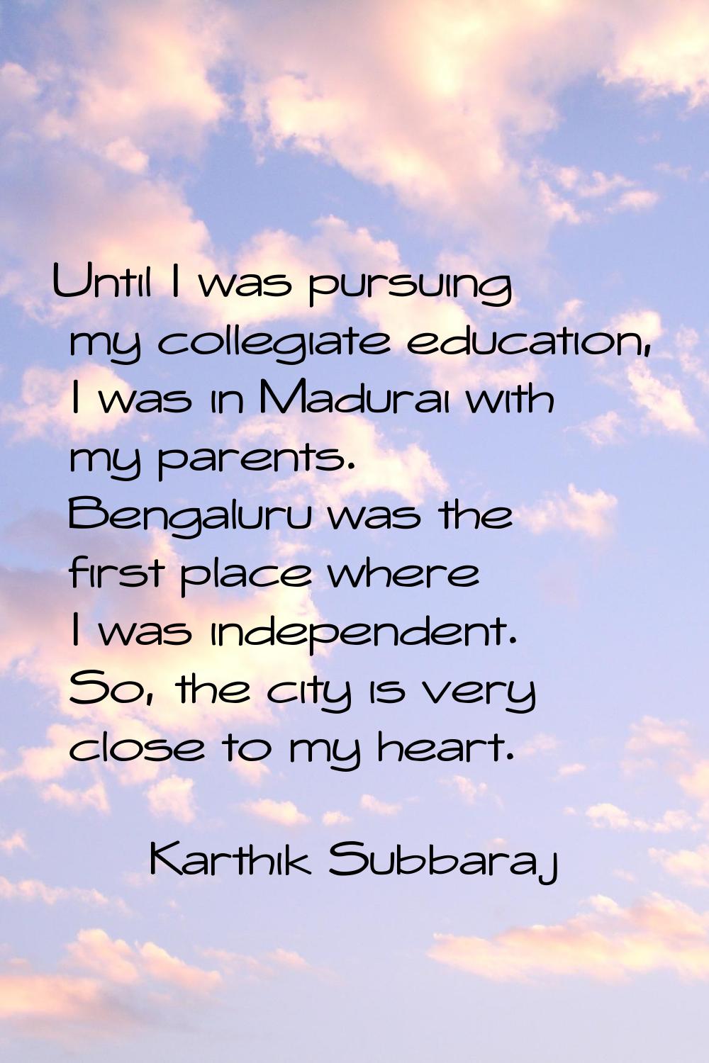 Until I was pursuing my collegiate education, I was in Madurai with my parents. Bengaluru was the f