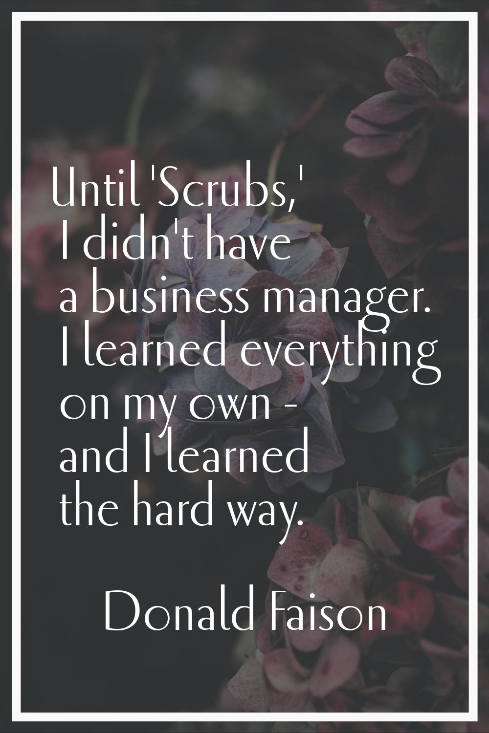 Until 'Scrubs,' I didn't have a business manager. I learned everything on my own - and I learned th