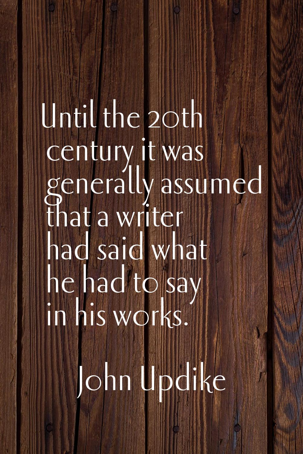 Until the 20th century it was generally assumed that a writer had said what he had to say in his wo