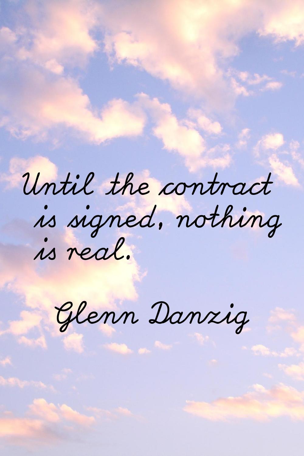 Until the contract is signed, nothing is real.