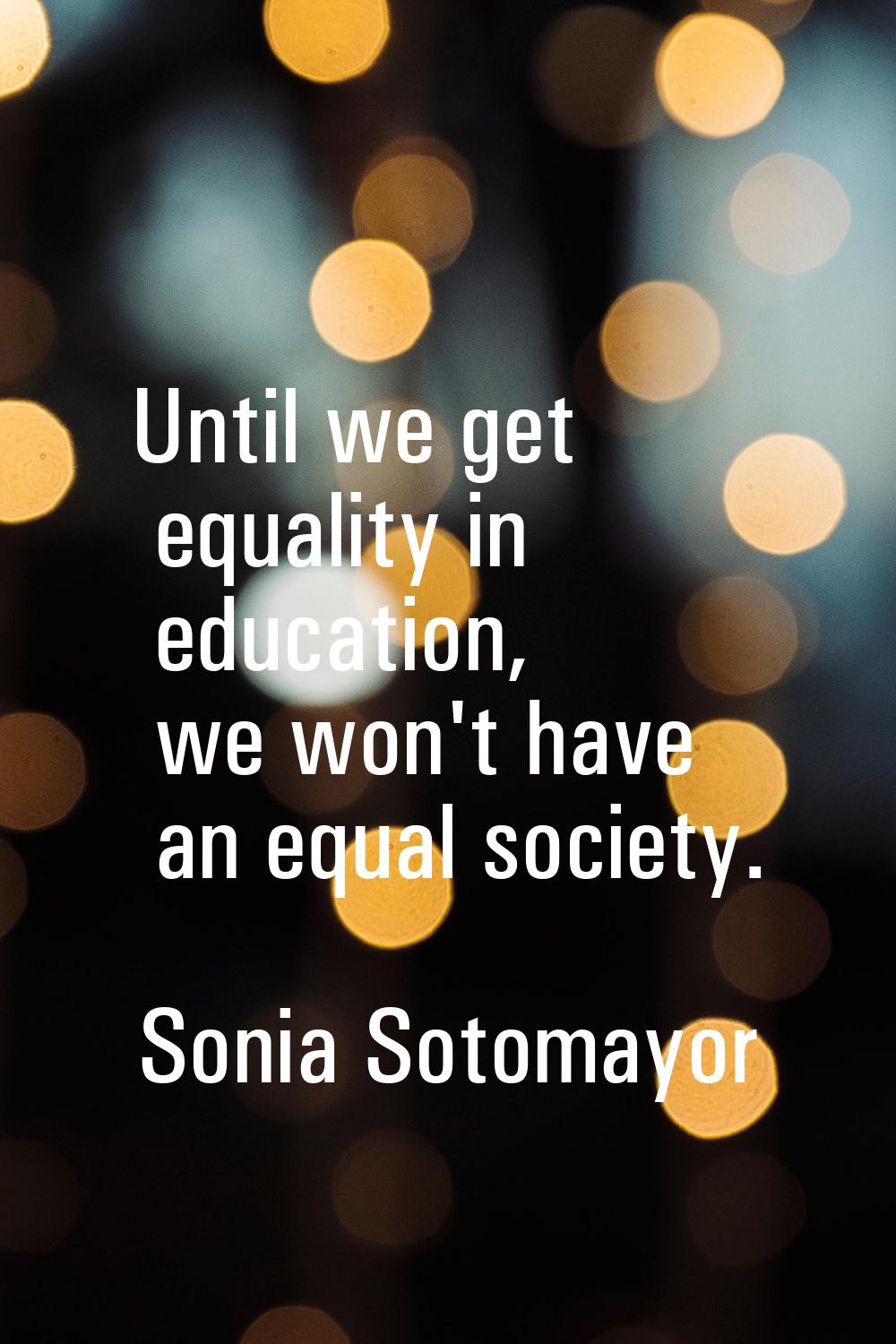 Until we get equality in education, we won't have an equal society.