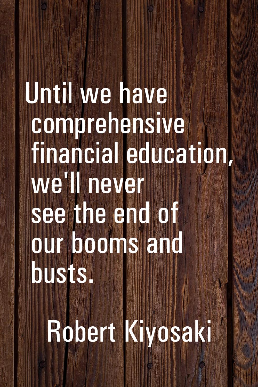Until we have comprehensive financial education, we'll never see the end of our booms and busts.
