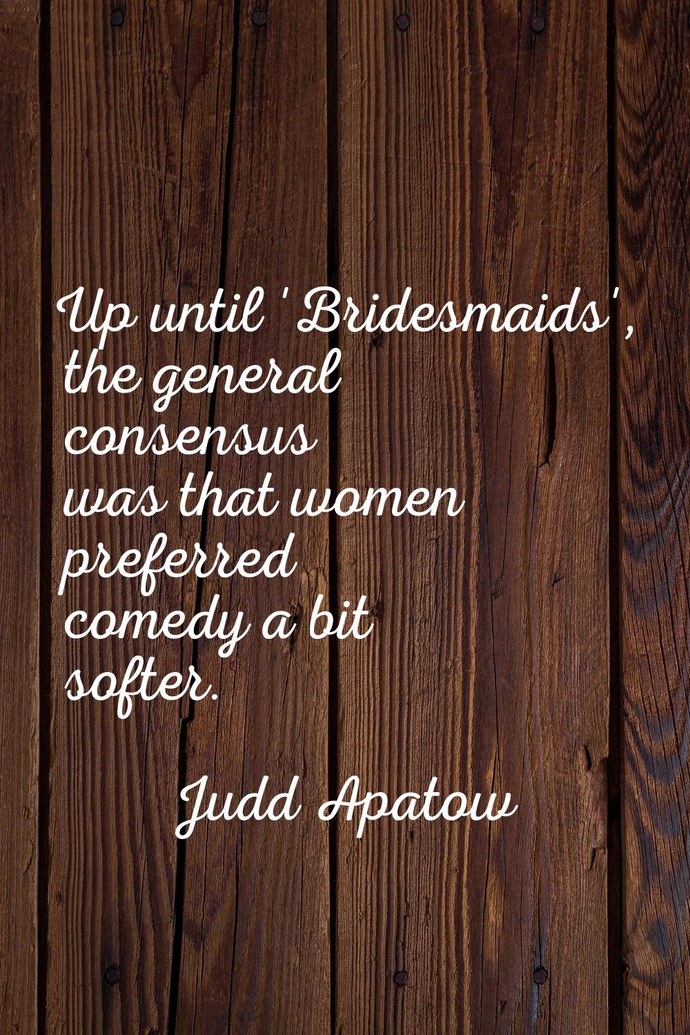 Up until 'Bridesmaids', the general consensus was that women preferred comedy a bit softer.